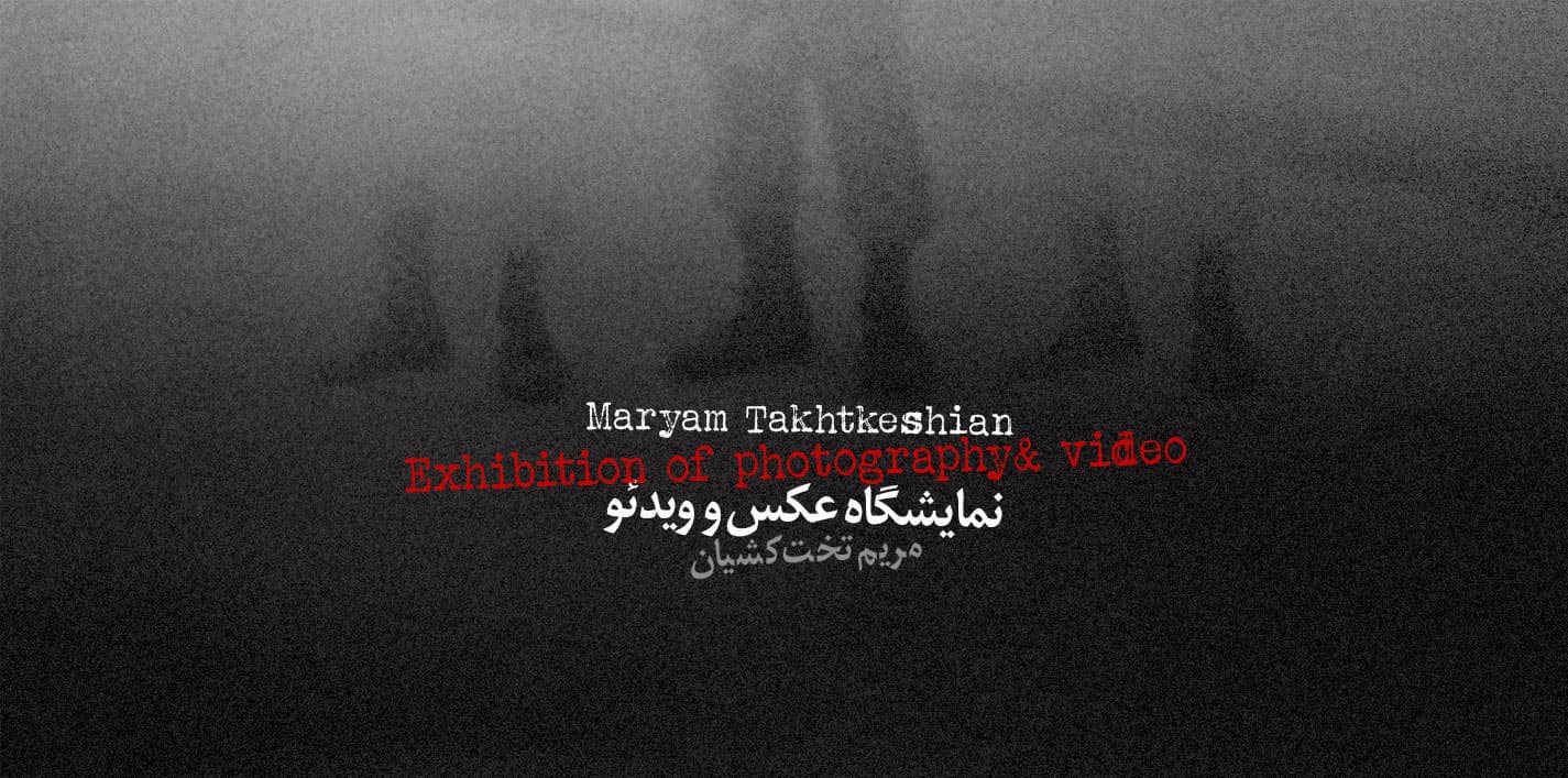 Exhibition of photography & video by Maryam Takhtkeshian, MARYAM TAKHTKESHIAN
